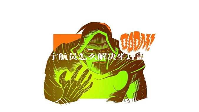 男女宇航员怎么解决生理需求？