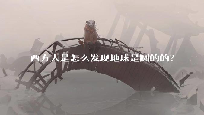 西方人是怎么发现地球是圆的的？