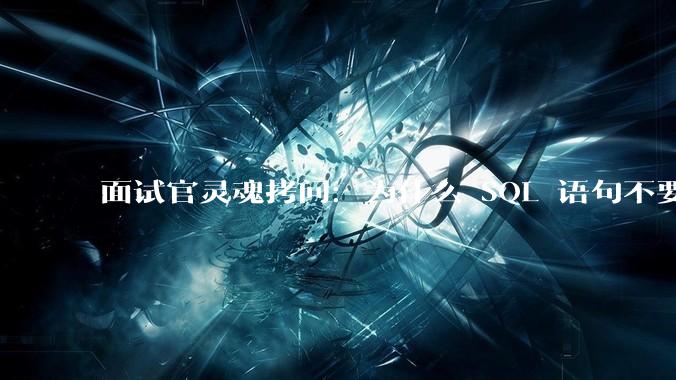 面试官灵魂拷问：为什么 SQL 语句不要过多的 join？