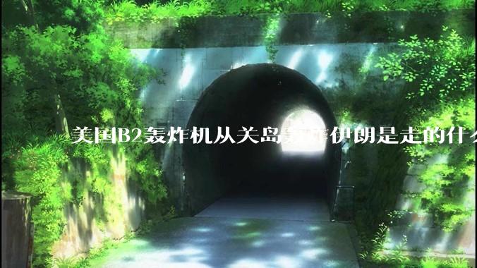 美国B2轰炸机从关岛轰炸伊朗是走的什么路线？